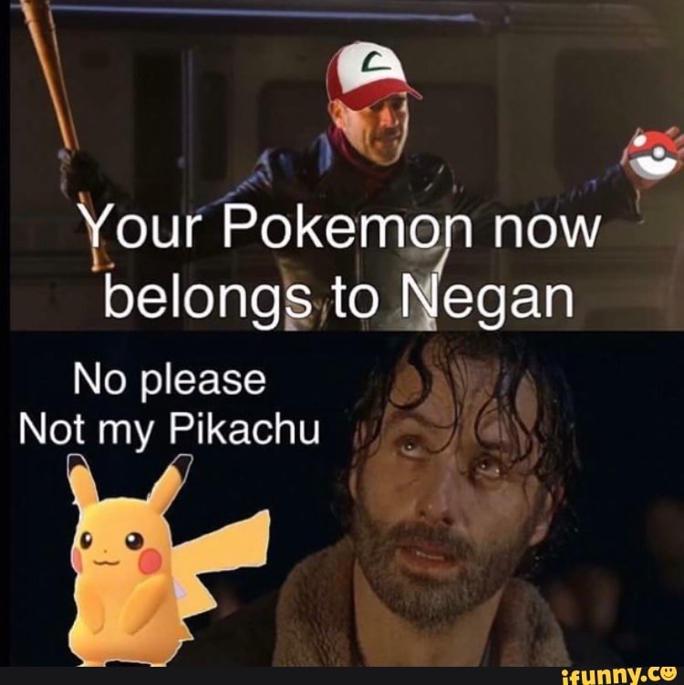 Your Pokemon now belongs to Negan
No please
Not my Pikachu