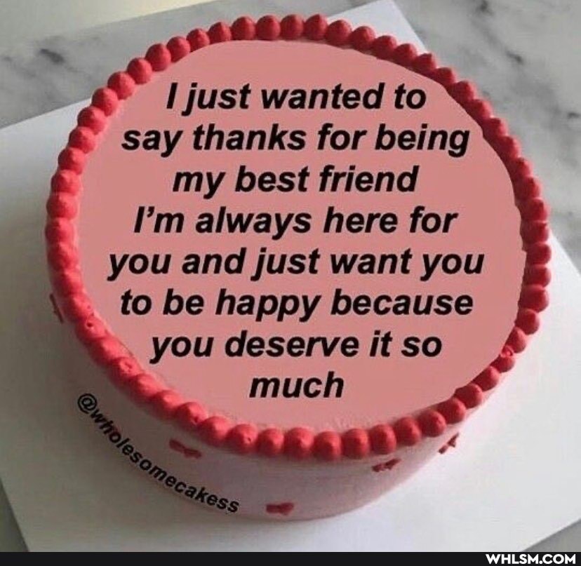 just wanted to say thanks for being my best friend
I'm always here for you and just want you to be happy because
. you deserve it so much