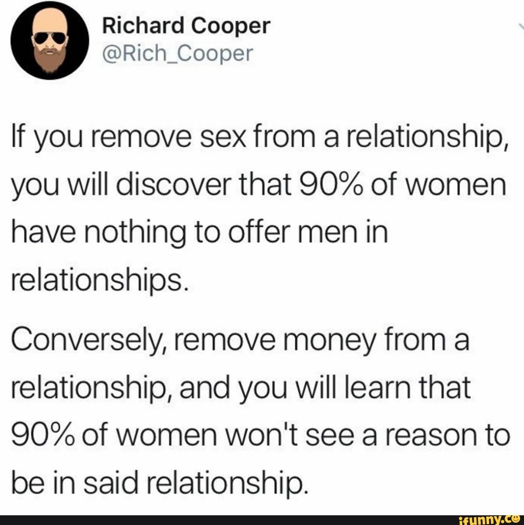 If you remove sex from a relationship, you will discover that 90% of women  have