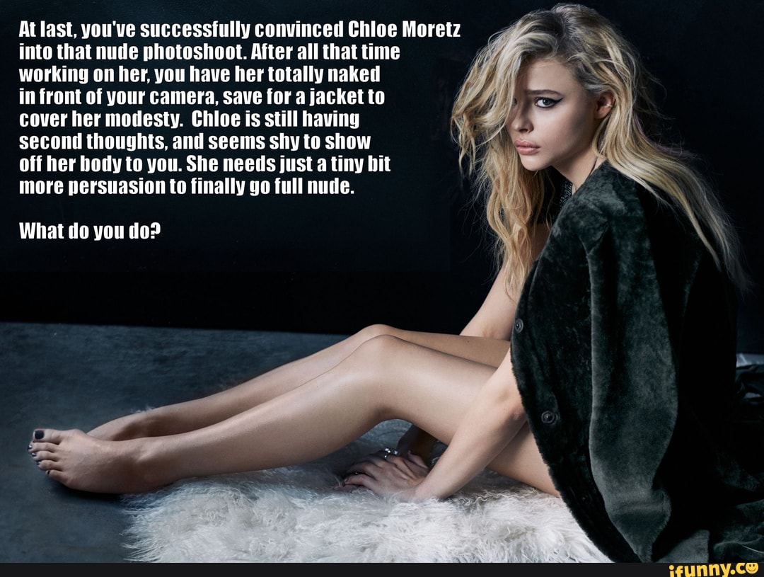 At last, you've successfully convinced Chloe Moretz into that nude pho...