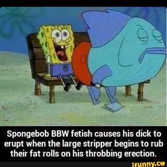 Spongebob BBW fetish causes his dick to erupt when the large stripper begin...