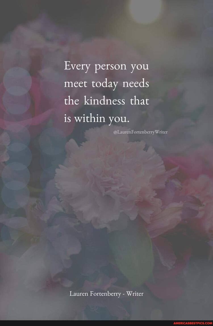 Every person you meet today needs the kindness that
is within you.
@LaurenFortenberryWriter
Lauren Fortenberry - Writer