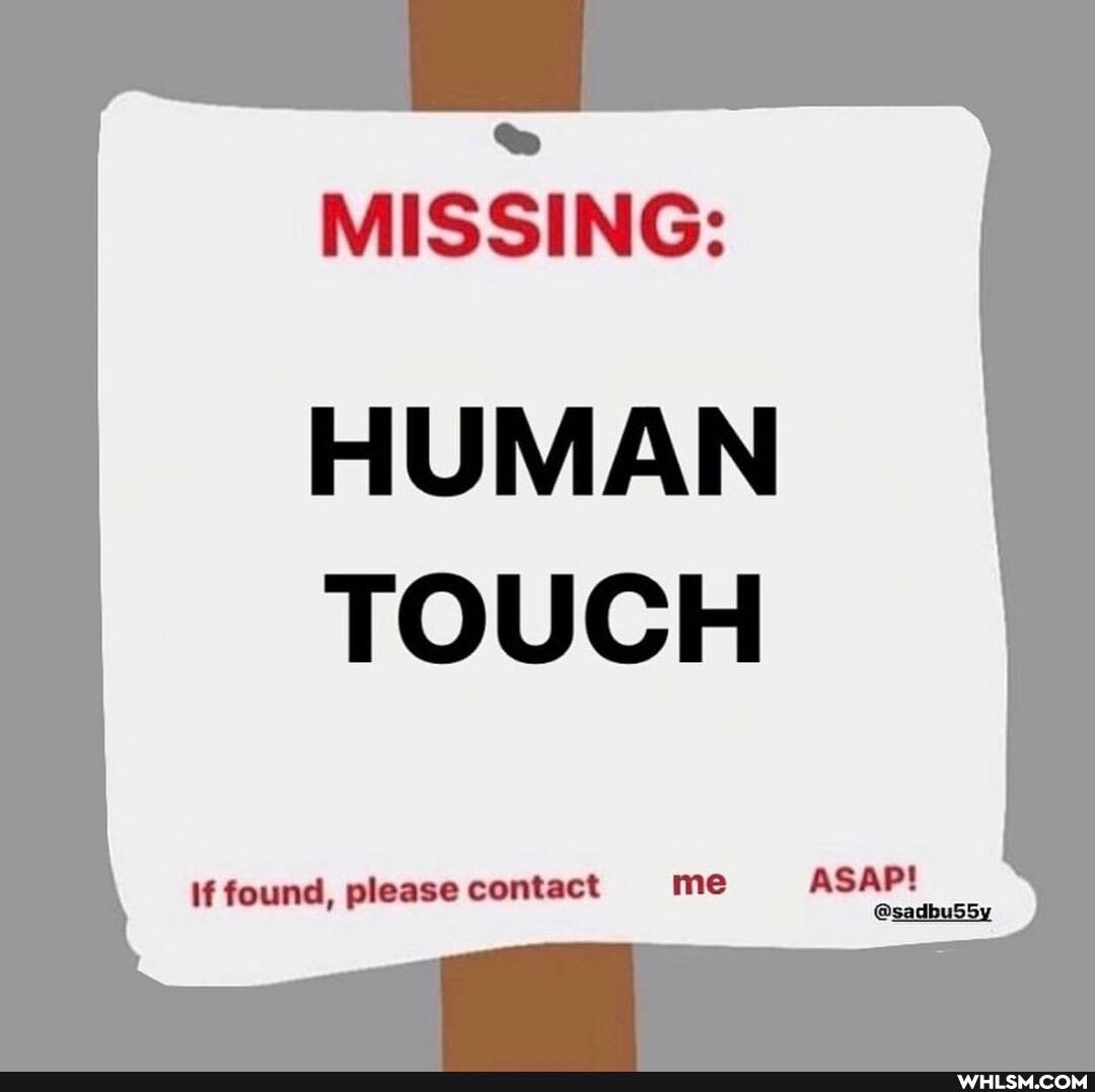 MISSING:
HUMAN TOUCH
If found, please contact me ASAP!
AP!
@sadbus5y