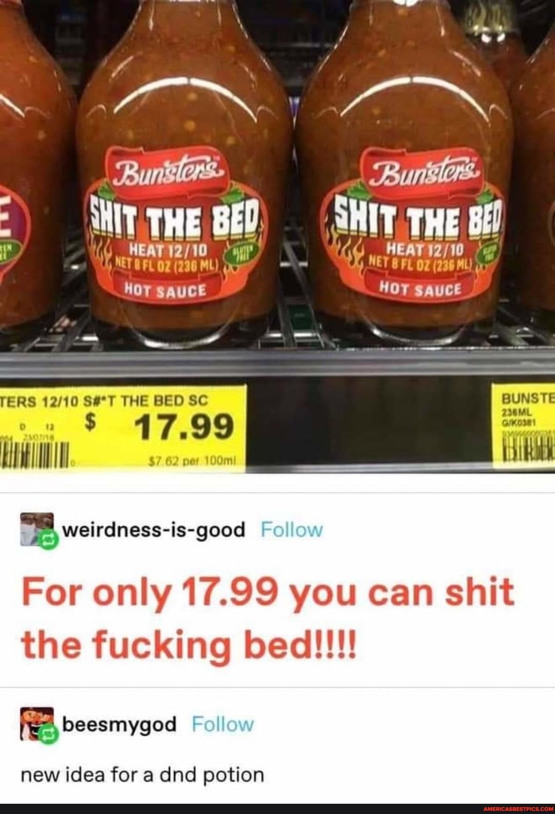 Bunislons- Buloe
THE BED. SHIt, THE
-J sss
NET OF (230 ML) BFL (236
HOT SaucE HOT sauce
= - -
ERS THE BED SC
17.99
Follow
For only 17.99 you can shit weirdness-is-good Follow the fucking bed!!!!
beesmygod
Follow
new idea for a dnd potion