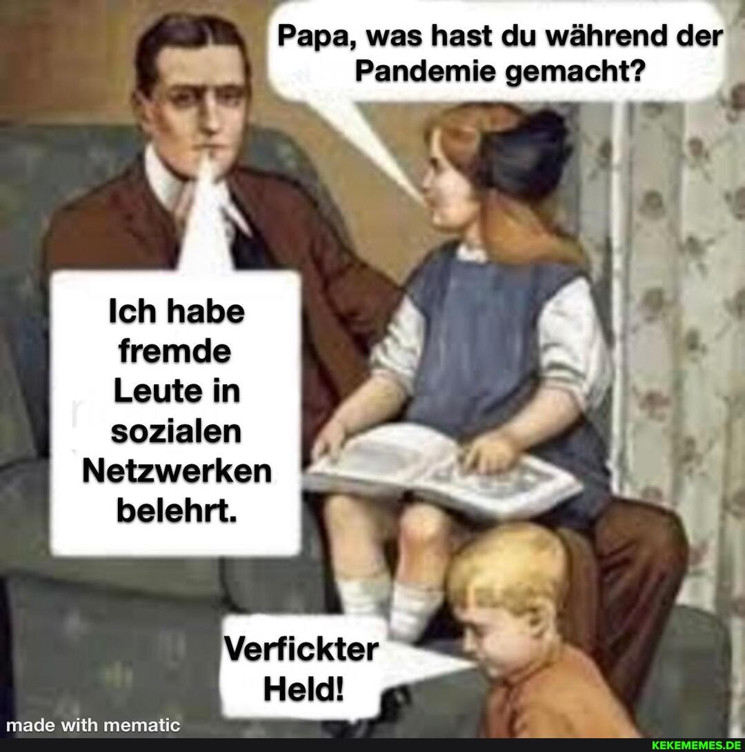 Papa, was hast du während der
Pandemie gemacht?
Ich habe fremde
Leute in sozialen
Netzwerken
belehrt