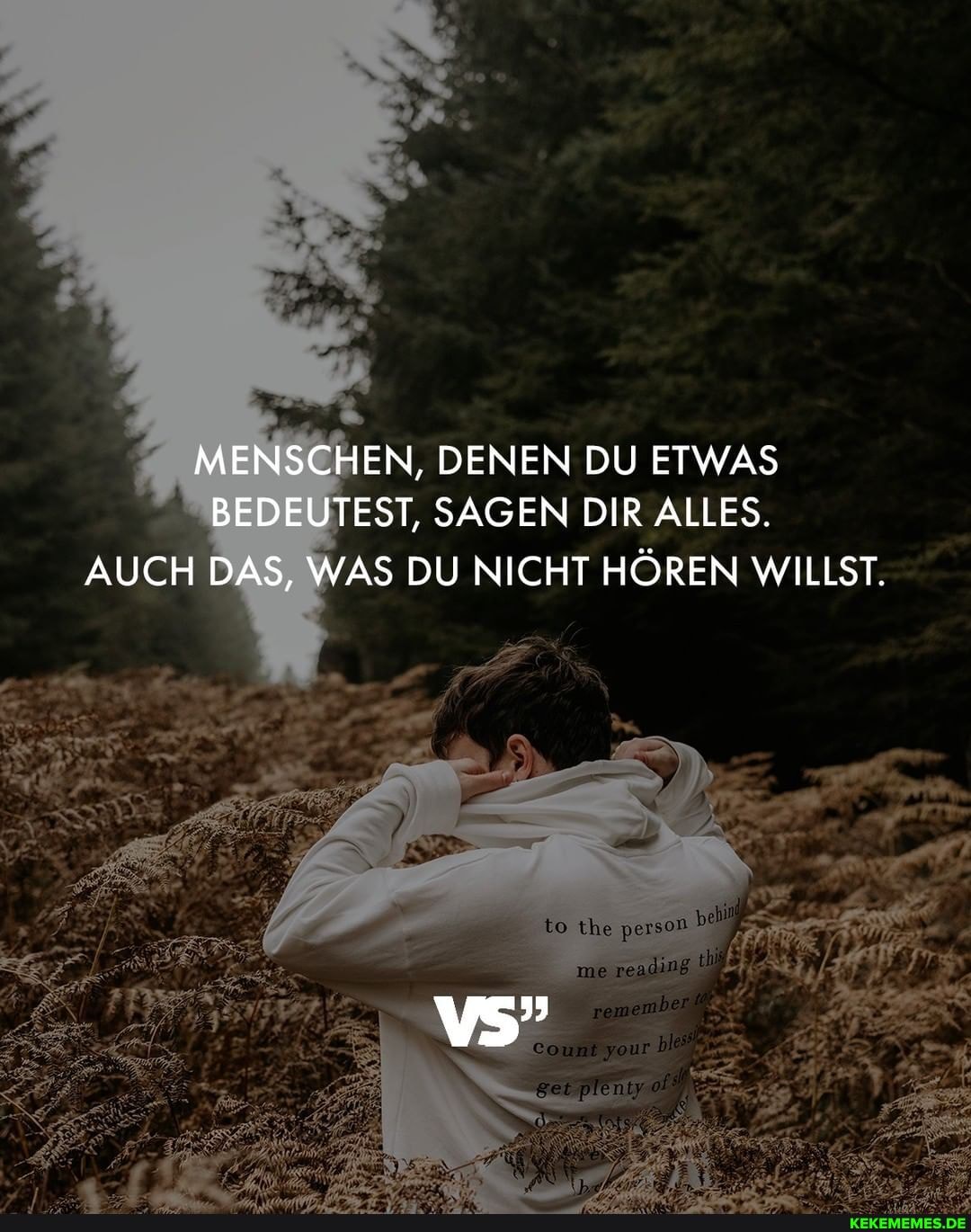 MENSCHEN, DENEN DU ETWAS BEDEUTEST, SAGEN DIR ALLES.
AUCH DAS, WAS DU NICHT HÖREN WILLST.
person
me