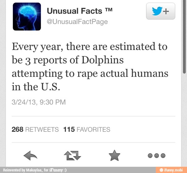 Every year, there are estimated to
be 3 reports of Dolphins
attempting to rape actual humans
in the US.