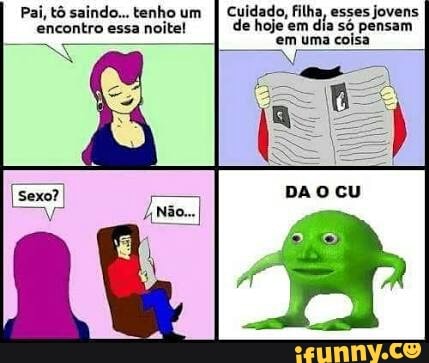Pai, tô saindo... tenho um
I Cuidado, filha, esses jovens
encontro
essa
noite! de hoje em
dia só pensam
em Uma coisa