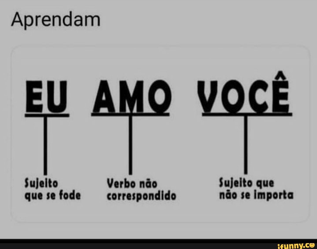 Aprendam
AMO
Sujeito Verbo não Sujeito que que se fode correspondido não se importa