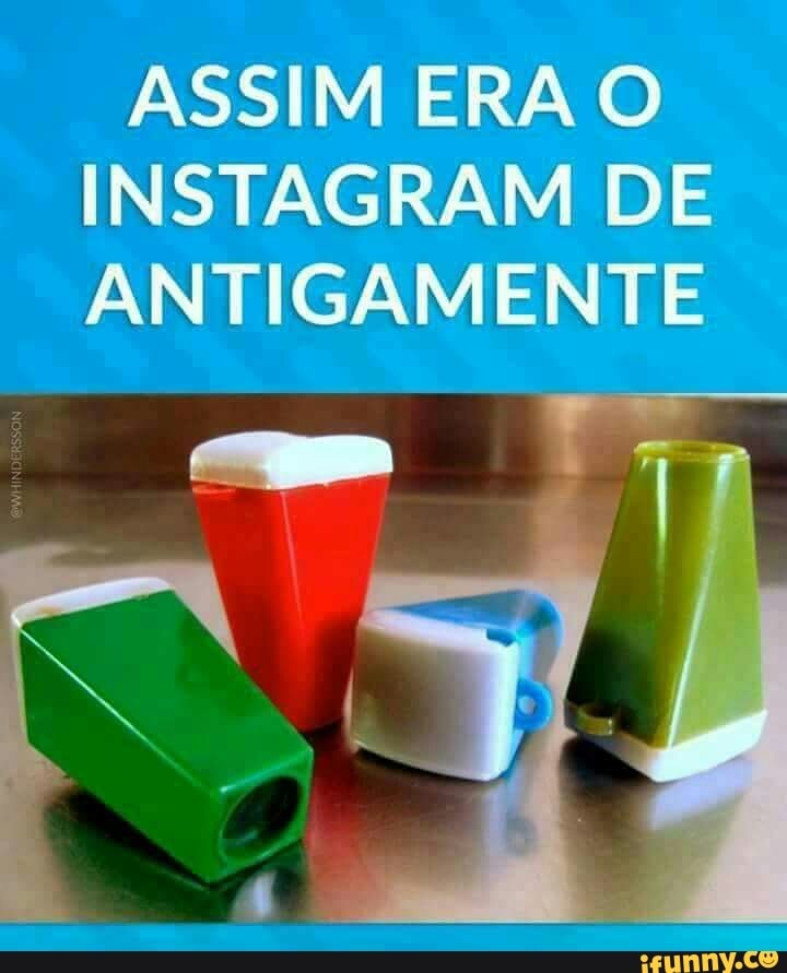 ASSIM ERA O
INSTAGRAM DE
ANTIGAMENTE