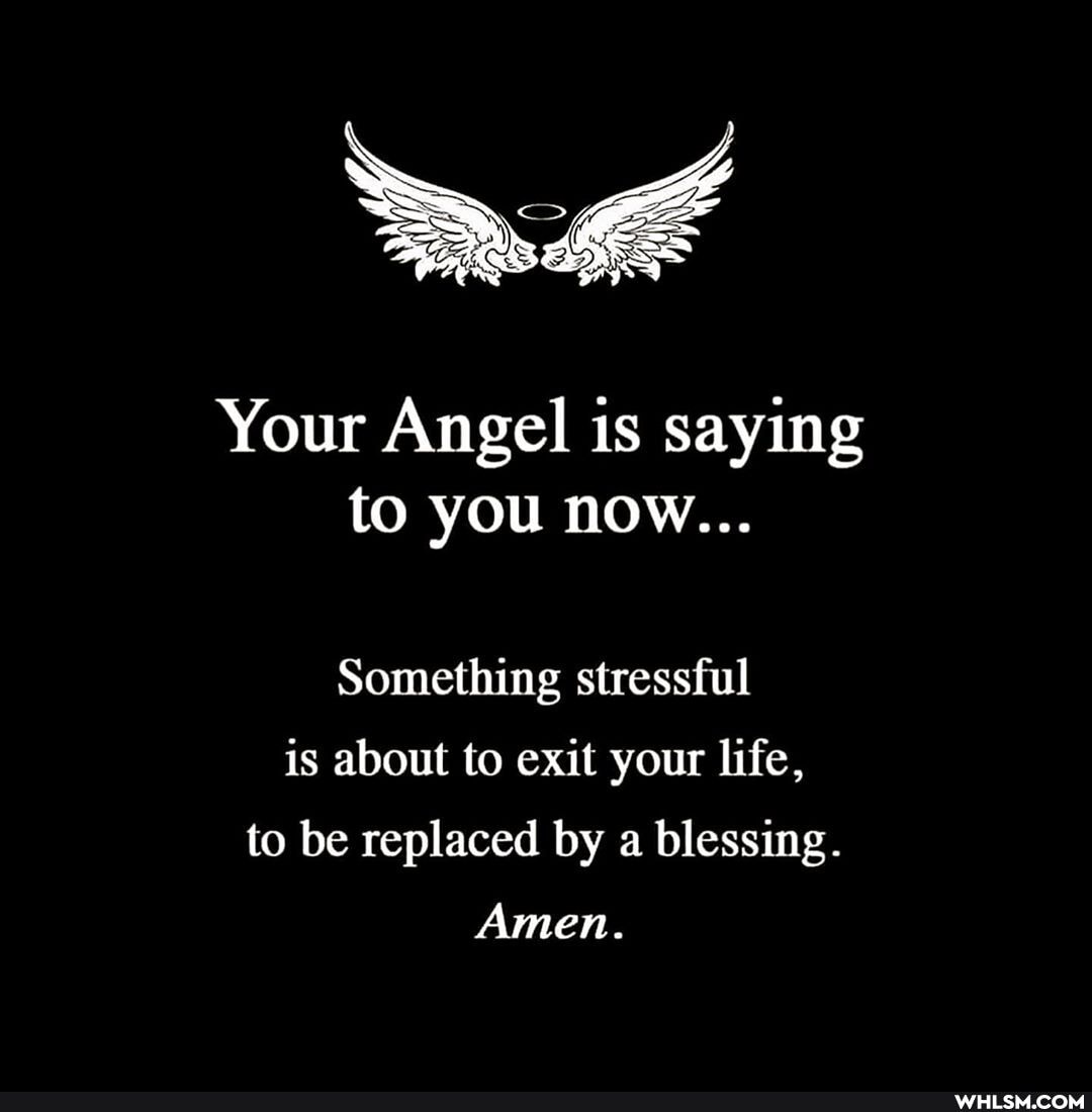Your Angel is saying to you now...
Something stressful is about to exit your life, to be replaced by a blessing.
Amen.