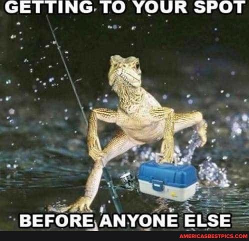 GETTING. TO YOUR SPOT
BEFORE, ANYONE ELSE