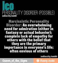 Narcissistic Personality
Disorder: An overwhelmi
need for admiration (either in
fantasy or actual behavior);
complete lack of empathy for
others with the belief that
they are the primary
importance in life;
of