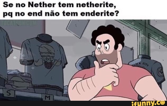 Se no Nether tem netherite,
pq no end não tem enderite?