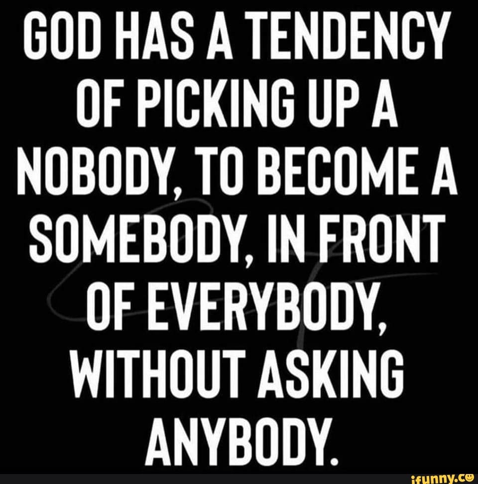 GOD HAS A TENDENCY OF PICKING UP A NOBODY, TO BECOME A SOMEBODY, IN ...