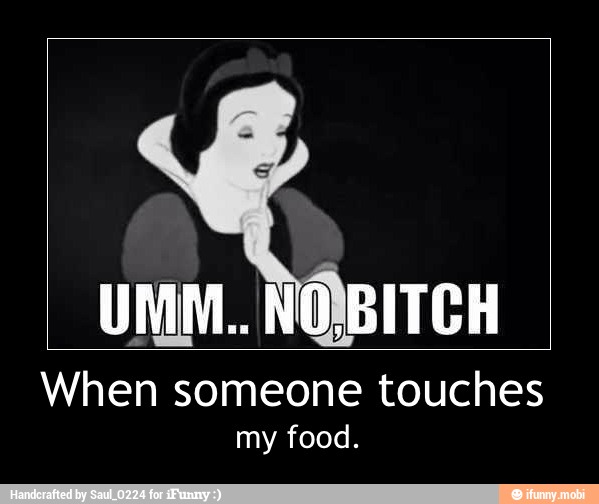When someone touches
my food. - When someone touches
my food.