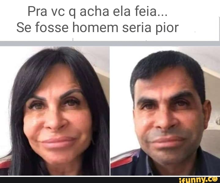Pra vc q acha ela feia...
Se fosse homem seria pior