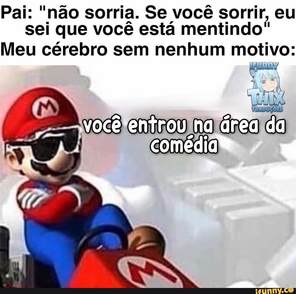 Pai: " não sorria. Se você sorrir, eu sei que você está mentindo"
Meu cérebro sem nenhum motivo:
RN,
você entrou na área da comédiaN