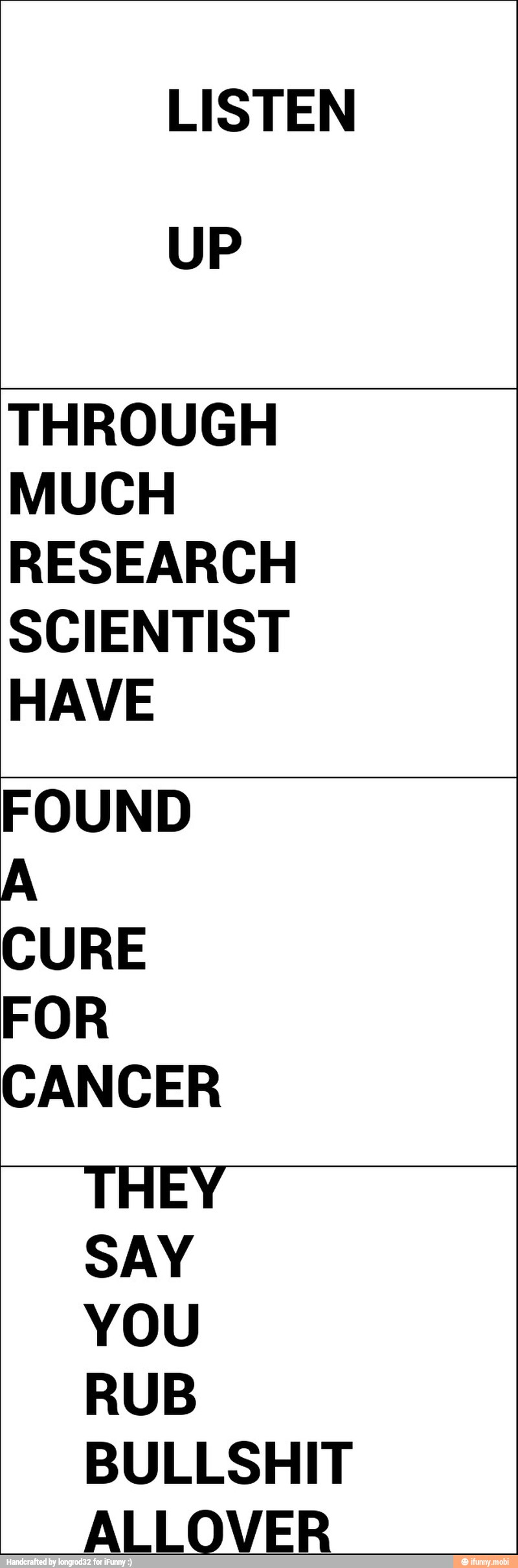LISTEN
UP
THROUGH
MUCH
RESEARCH
SCIENTIST
HAVE
FOUND
A
CURE
FOR
