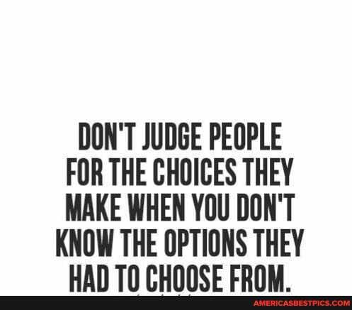 DON'T JUDGE PEOPLE FOR THE CHOICES THEY MAKE WHEN YOU DON'T
KNOW THE OPTIONS THEY
LAN TN PUNNCE Con