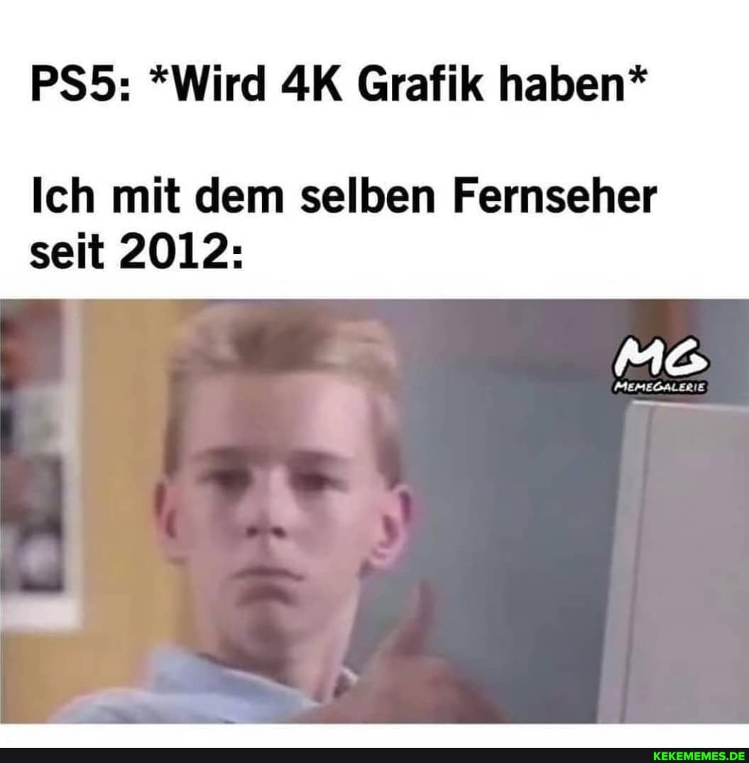 *Wird Grafik haben*
Ich mit dem selben Fernseher
seit 2012: