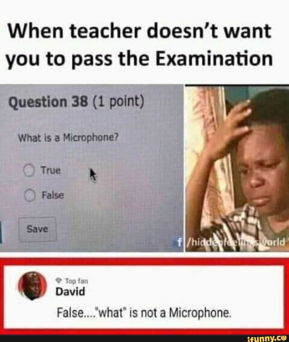 When teacher doesn't want
you to pass the Examination
False...."what" is not a Microphone.