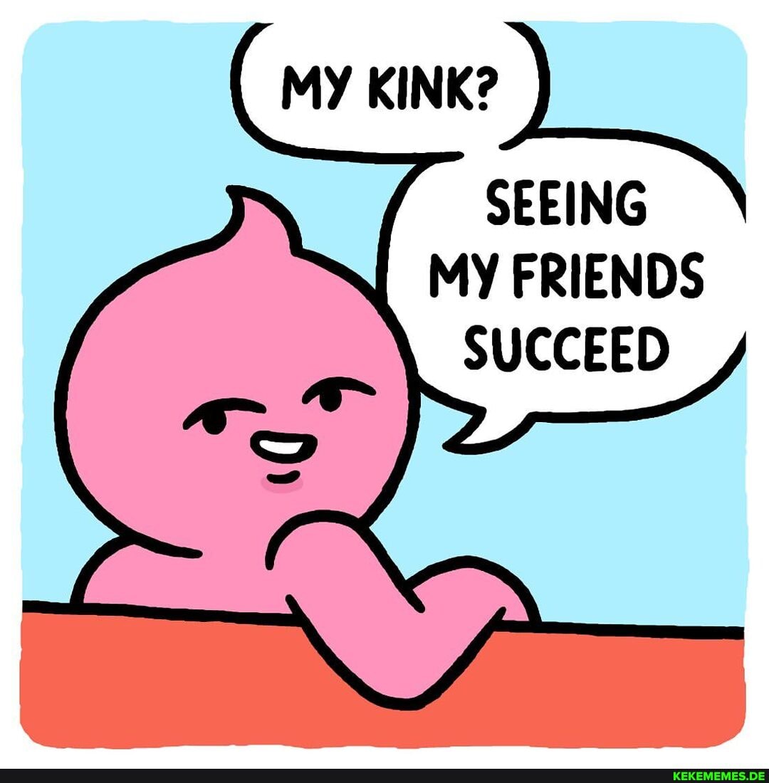 MY KINK? SEEING MY FRIENDS SUCCEED