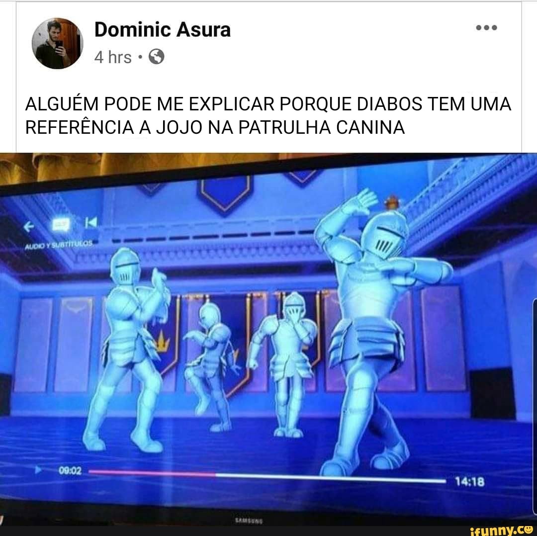 Asura
hrs
ALGUÉM PODE ME EXPLICAR PORQUE DIABOS TEM UMA REFERÊNCIA A JOJO NA PATRULHA CANINA