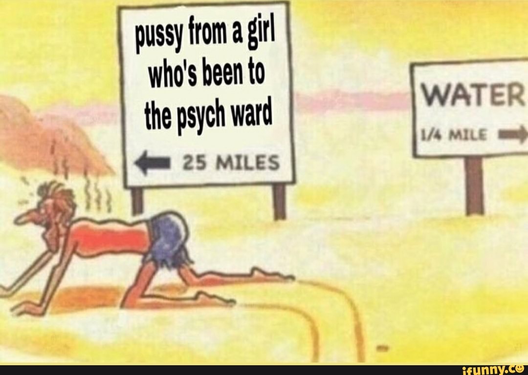 pussy from a gil who's been to the psych ward
25 MILES
WATER
MILE