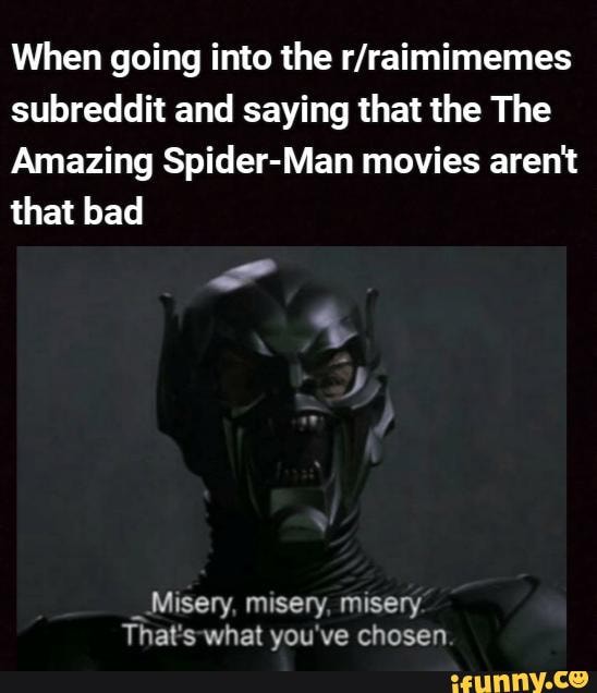 When going into the r/raimimemes
subreddit and saying that the The
Amazing Spider-Man movies arent
that bad
_Misery, misery, misery
That'swhat you've chosen