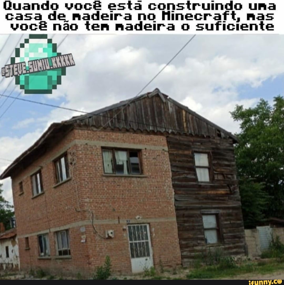 Quando você esta construindo uma
Casa de madeira no Hinecraft, nas
você nao tem madeira o
suficiente