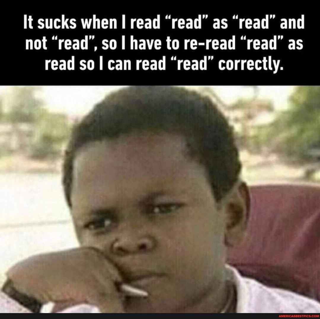 It sucks when read "read" as "read" and not "read", so I have to re