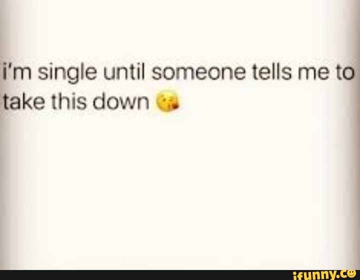 Lm single until someone tells me tc1 ke this down ea - iFunny