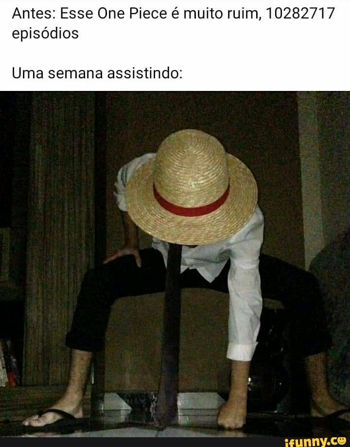 Antes: Esse One Piece é muito ruim, 10282717 episódios
Uma semana assistindo: