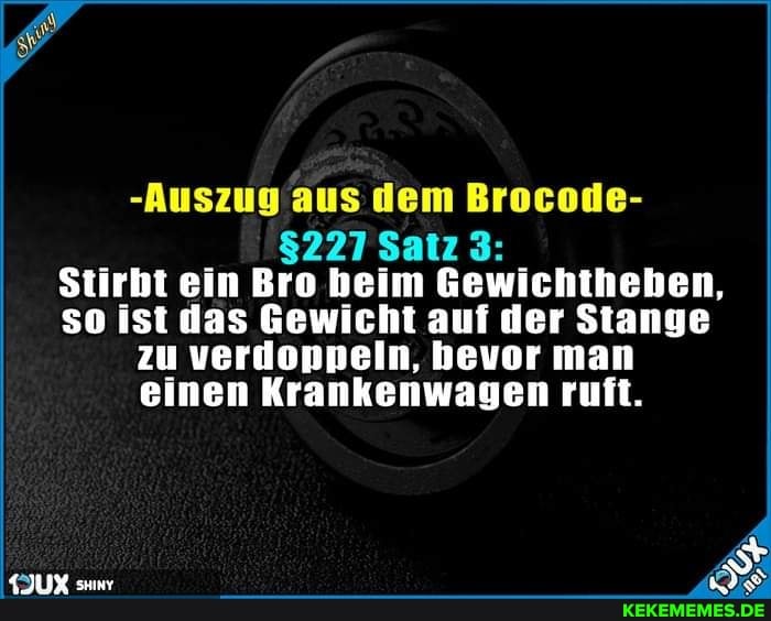 $227 Satz 3:
Stirbt ein Bro beim Gewichtheben, so ist das Gewicht auf der Stange zu verdoppeln, bevor man einen Krankenwagen ruft.
