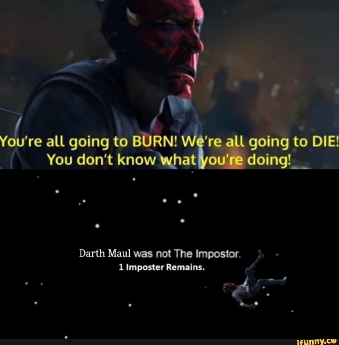 re all going to BURN! We're all going to DIE!
You don't know what you're doing! _
Darth Maul was not The Impostor.
1 Imposter Remains.