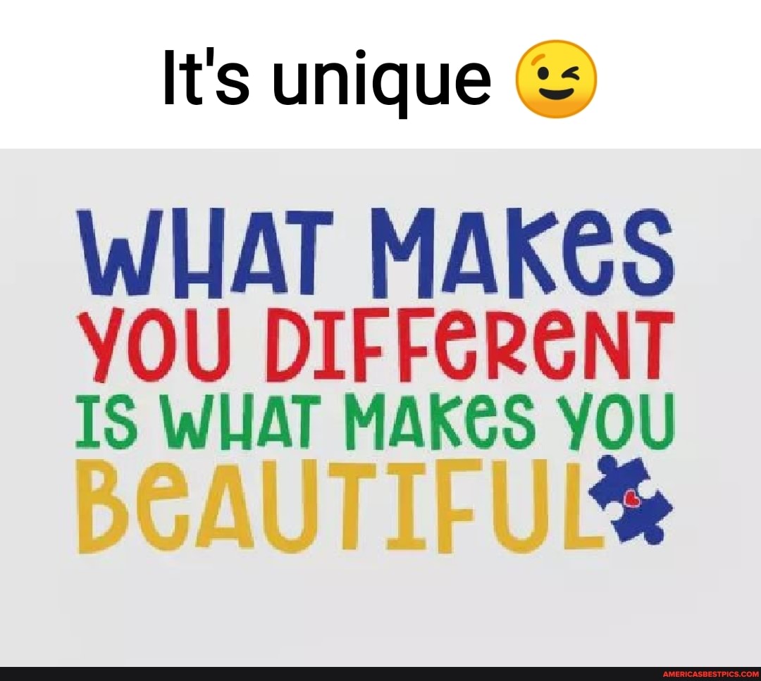 It's unique
WHAT MAKES YOU DIFFERENT IS WHAT MAKeS YOU
BEAUTIFUL%