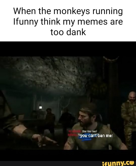When the monkeys running Ifunny think my memes are too dank 'you cant