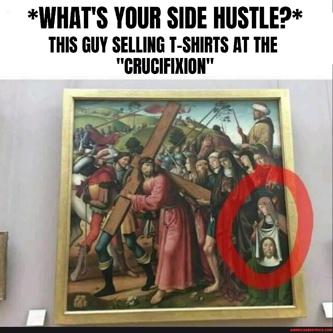 *WHAT'S YOUR SIDE HUSTLE?*
THIS GUY SELLING T-SHIRTS AT THE
"CRUCIFIXION"