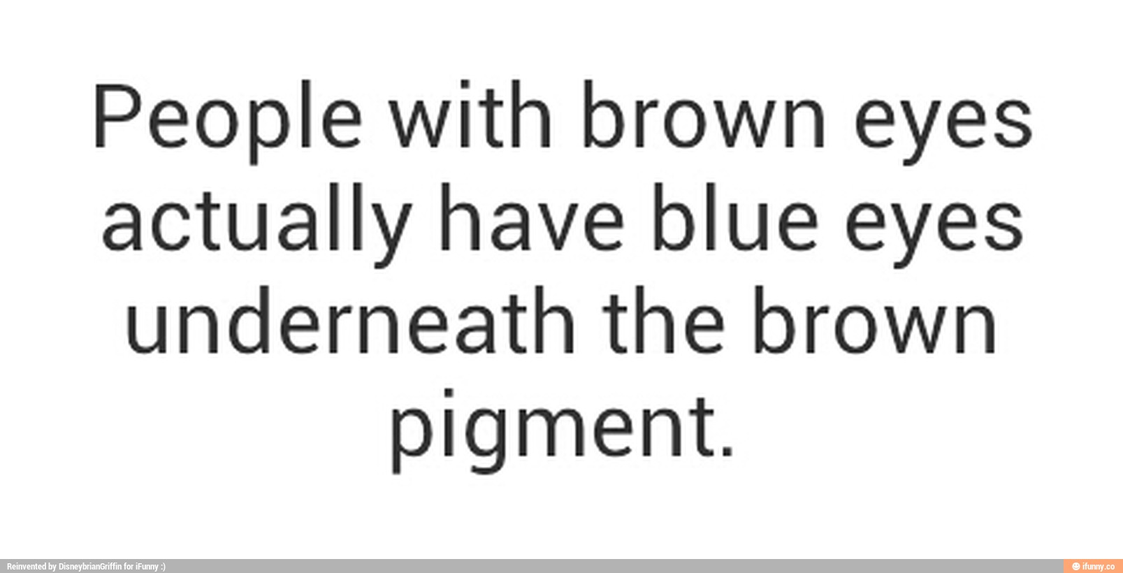 People with brown eyes actually have blue eyes underneath the brown