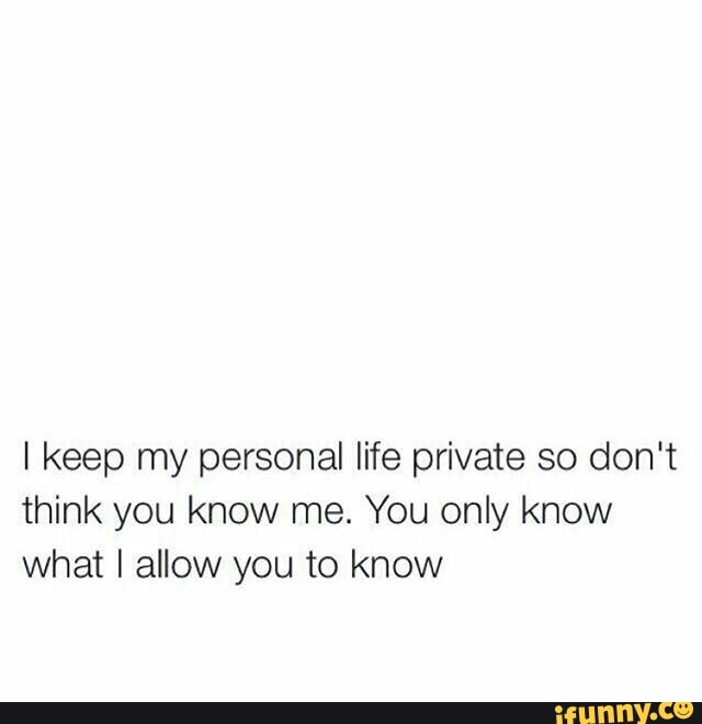 I Keep My Personal Life Private So Don T Think You Know Me You Only Know What I Allow You To Know