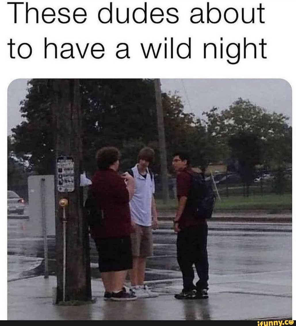 These dudes about to have a wild night
ta