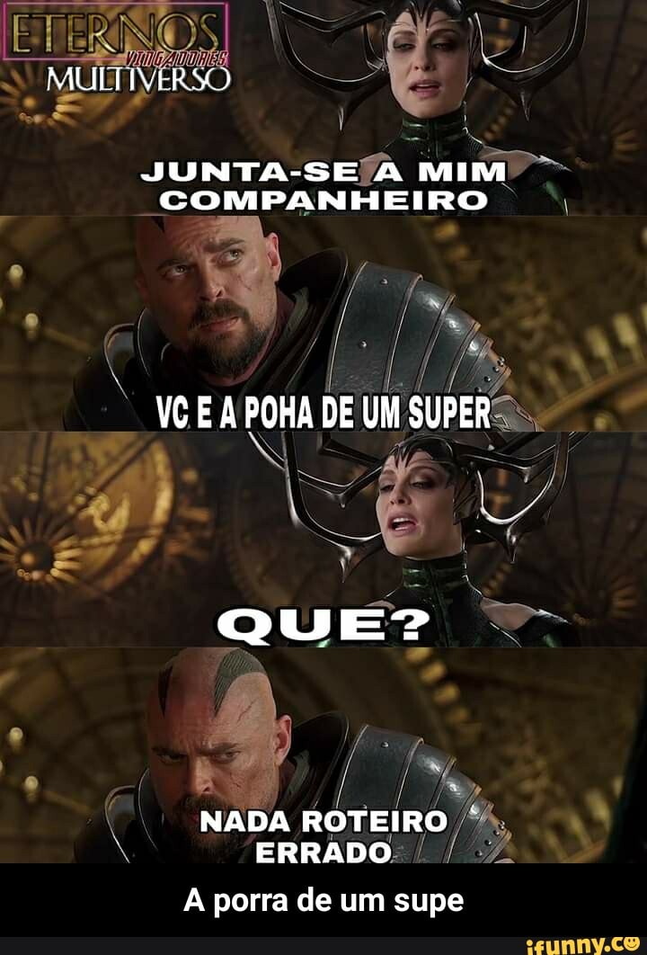 MULTIVERSO
JUNTA-SE A MIM COMPANHEIRO
VC E À POHA DE UM SUPER
QUE?
NADA ROTEIRO ERRADO
A porra de um supe - A porra de um supe