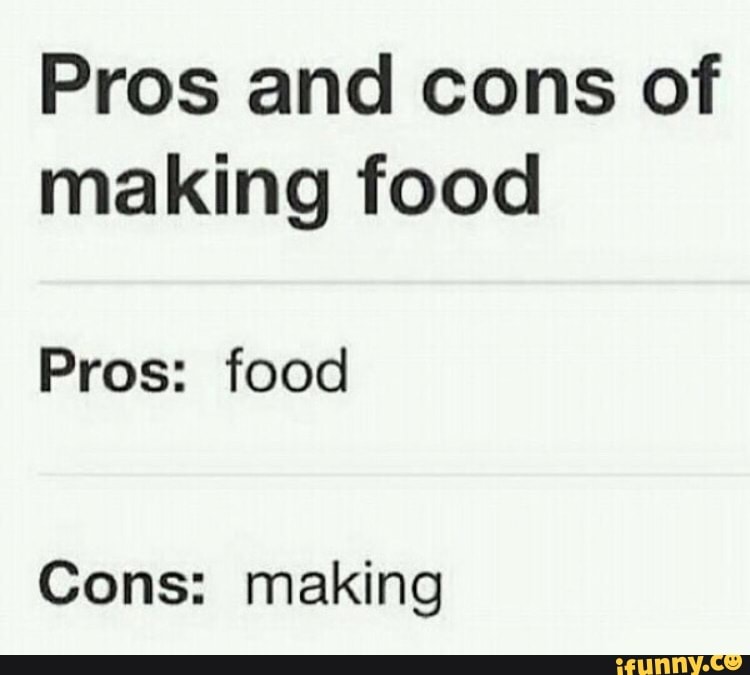 Pros and cons of
making food
Pros: food
Cons: making