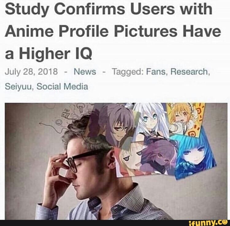 Study Confirms Users with Anime Profile Pictures Have a Higher IQ July 28,  2018 News Tagged: Fans, Research, Seiyuu, Social Media - iFunny Brazil