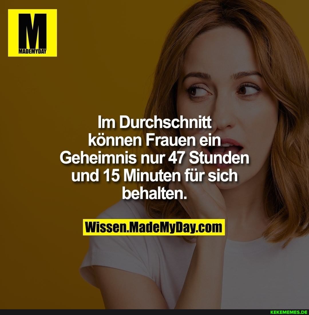 Im Durchschnitt können Frauen ein
Geheimnis nur 47 Stunden und 15 Minuten für sich behalten.