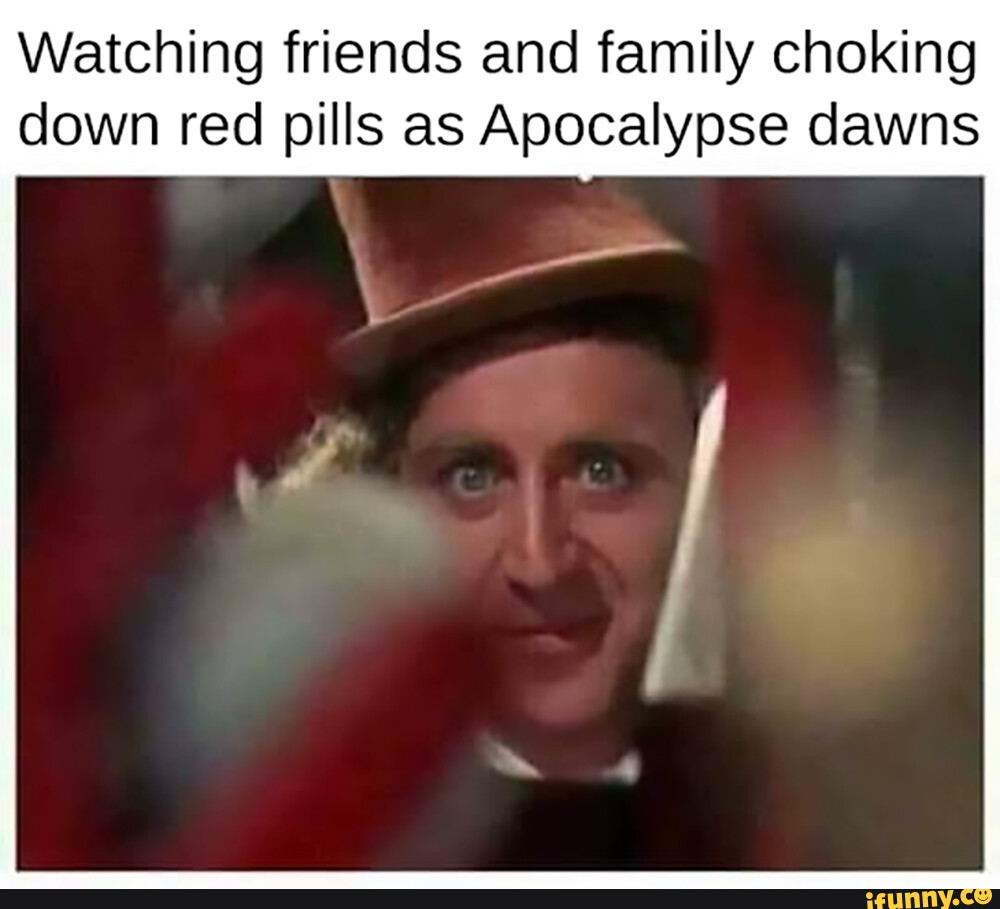 Watching friends and family choking down red pills as Apocalypse dawns