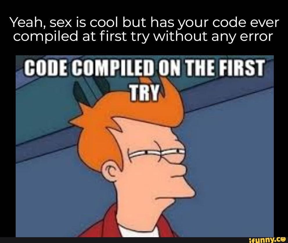 Yeah Sex Is Cool But Has Your Code Ever Compiled At First Try Without Any Error Code Compiled On The First