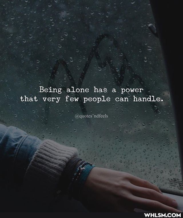 Being alone has a power that very few people can handle.