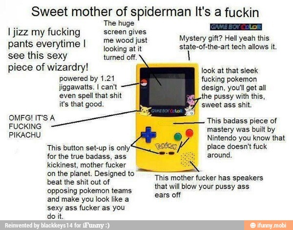 Sweet mother of spiderman It's a fuckin
OS Ear
screen gives
I jizz my fucking nee
at Mystery gift? Hell yeah this
pants everytime I
for the true badass, ass
e around.
kickinest, mother fucker A
on the planet. Designed to"
This mother fucker has speakers
pct es seal
that will blow your pussy ass
'opposing pokemon teams
OT
IR
and make you look like a
'sexy ass fucker as you
